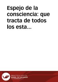 Espejo de la consciencia : que tracta de todos los estados : como cada vno en el suyo deue auerse para viuir con limpia y pura consciencia