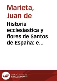 Historia ecclesiastica y flores de Santos de España : en la qual se trata de todos los Santos martyres que ha auido en ella, desde el tiempo de los Apostoles hasta aora ... : va diuidida en seys libros ...