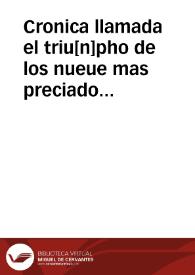 Cronica llamada el triu[n]pho de los nueue mas preciados varones de la fama : En la qual se contiene las vidas de cada vno dellos, y las grandes proezas y excelle[n]tes hechos ... en armas por aq[ue]llos hechas ..