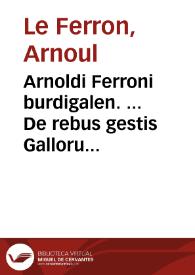 Arnoldi Ferroni burdigalen. ... De rebus gestis Gallorum libri IX : Ad historiam Pauli Aemylij additi, perducta historia usque ad tempora Henrici II Francorum Regis