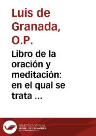 Libro de la oración y meditación : en el qual se trata de la consideracion delos principales mysterios de nuestra fe : con otros breues tratados... de las obras penitenciales que son lymosna, ayuno y oración