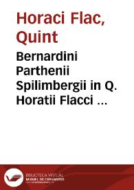 Bernardini Parthenii Spilimbergii in Q. Horatii Flacci Carmina atq. Epodos commentarii : quibus Poetae artificium, quia ad imitationem, atq. ad Poetice scribendum aperitur