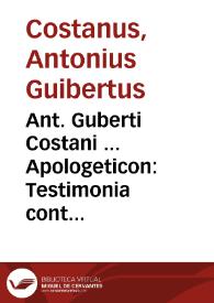 Ant. Guberti Costani ... Apologeticon : Testimonia continens de Christo, [et] ijs, quae illius aduentu, [et] crucis tempore in coelo, et terra mirabiliter facta sunt