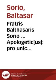 Fratris Balthasaris Sorio ... Apologetic[us] : pro unica Maria Magdalena: pro vera sancto[rum] assignatione tridui Christi in corde terre : pro duabus quoq[ue] sororibus virginis Marie ..., Christiq[ue] materteris...