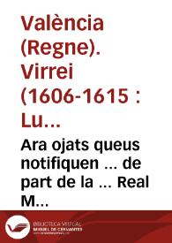 Ara ojats queus notifiquen ... de part de la ... Real Magestat, y per aquella de part ... Luys Carrillo de Toledo, Marques de Carazena ... lloctinent ... Regne de Valencia, que se han provehit moltes coses pera atallar delictes y ... prevenirne ...