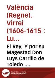 El Rey, Y por su Magestad Don Luys Carrillo de Toledo ... Virrey ... de Valencia Por quanto ha venido a nuestra noticia, que ... se hallan en poder de diferentes personas ocultos y escondidos, sin hauerlos registrado hasta aora, algunos Moriscos ...