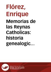 Memorias de las Reynas Catholicas:  historia genealogica de la Casa Real de Castilla, y de Leon, todos los Infantes, trages de las Reynas en Estampas, y nuevo aspecto de la Historia de España ...