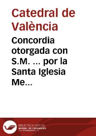 Concordia otorgada con S.M. ... por la Santa Iglesia Metropolitana de Valencia, y en su nombre por el Sr. D. Josef Herreros ... Sobre la colectacion, cobranza, y pago del tanto ... por el producto de los frutos de la Real Gracia del Escusado ...