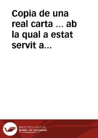 Copia de una real carta ... ab la qual a estat servit aprovar la resoluciò ... de que les representacions dels Actes Sacramentals del dia del Corpus, es fessen lo dia antecedent de vesprada, com se à executat en este any ...