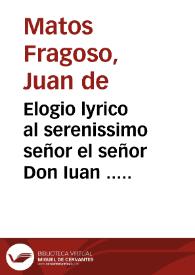 Elogio lyrico al serenissimo señor el señor Don Iuan ...