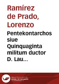 Pentekontarchos siue Quinquaginta militum ductor D. Laurentii Ramirez de Prado stipendiis conductus : cijus auspicijs varia in omni litterarum ditione monstra posfligantur, ab dita panduntur, latebrae ac tenebrae pervestigantur, et illustrantur