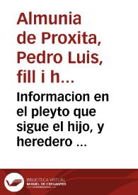 Informacion en el pleyto que sigue el hijo, y heredero de Pedro Luys Almunia generoso, en este Real Conseio de la Ciudad, y Reyno de Valencia. Con Doña Iuana Colon