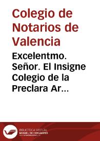 Excelentmo. Señor. El Insigne Colegio de la Preclara Arte de Notaria de la Ciudad de Valencia, teniendo Noticia que los motivos con que los Notarios Reales, valiendose del examplar de los procuradores de Barcelona, hâ pasado à suplicar à su Magestad la Ereccion de Colegio distincto del Suplicante, serian ...