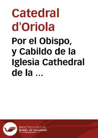 Por el Obispo, y Cabildo de la Iglesia Cathedral de la Ciudad de Orihuela. Contra el Tribunal de la Generalidad de la presente Ciudad, y Reyno. Sobre ... vender, transportar por el Reyno, y sacar fuera de èl, los frutos dezimales de dicho Obispado, franca, libremente, y sin pagar derecho alguno ...