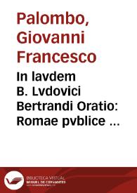 In lavdem B. Lvdovici Bertrandi Oratio : Romae pvblice habita, in Templo S. Mariae ad Mineruam XV. Kal. Nouemb. M.DC.XI. cum primum Romae eius Festiuitatis est celebrata