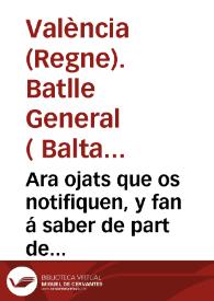 Ara ojats que os notifiquen, y fan á saber de part de la ... Reyna ... Governadora, & C. Y per aquella. De part del Illustre Don Baltasar Pardo de la Casta ... Batle general de la present Ciutat, y Regne de Valêcia, y Iutge peculiar en totes les causes de Sal, y Quema, y de totes les demes coses tocants a la Real Hazienda, y Patrimoni de sa Magestat ... Provehim, y manam, que totes les persones ... que pretenguen tenir, ò tinguen Mercès, ò Gracies ... de alguns Terços delmes ... present los Titols de les dites Gracies, y Merces ...