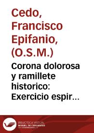 Corona dolorosa y ramillete historico : Exercicio espiritual para los que se precian de siervos humildes de Maria ...