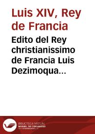 Edito del Rey christianissimo de Francia Luis Dezimoquarto, tocante à quitar enteramente à los Hereges Hugonotes de su Reyno el exercicio de su falsa Creencia, y assolar todos sus Templos, y las conveniencias que se ofrecen à los Predicantes, que se convirtieren à nuestra Santa Fè Catolica : Publicase el Martes 8. de Enero 1686.