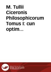 M. Tullii Ciceronis Philosophicorum Tomus I : cun optimis ac postremis exemplaribus accuratè collatus