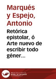 Retórica epistolar, ó Arte nuevo de escribir todo género de cartas misivas y familiares : con exemplos de los autores mas celebres, extrangeros y nacionales