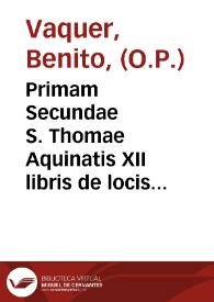 Primam Secundae S. Thomae Aquinatis XII libris de locis theologicis ... Fr. Melchioris Cani instructam : variisque expositivo-dogmatico-historico-critico-positionibus hic et illic, pro re nata, dispersis locupletatam