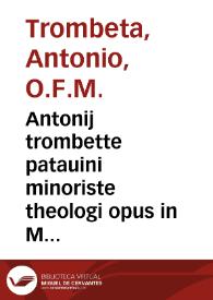 Antonij trombette patauini minoriste theologi opus in Metaphysica[m] Arist. Padue in thomistas discussum : Cum q[uesti]onibus perutilissimis antiquioribus adiectis in optima[s] serie[s] redactis, [et] formalitates eiusde[m] cum additionibus [et] dilucidatione diligenti exculte