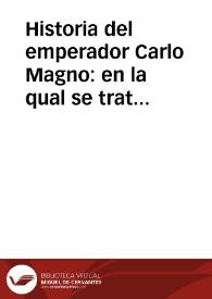 Historia del emperador Carlo Magno : en la qual se trata de las grandes proezas y hazañas de los doce pares de Francia, y de como fueron vendidos por el traydor de Ganalón, y de la cruda batalla que huvo Oliveros con Fierabrás de Alexandria, hijo del Almirante Balán