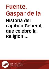 Historia del capitulo General, que celebro la Religion Serafica en la Imperial Toledo este año de 1633 y Accion de gracias de la Religion â Dios N.S. ...  por Fray Gaspar de la Fuente ...