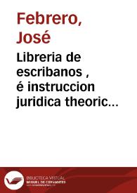 Libreria de escribanos , é instruccion juridica theorico practica de principiantes : Parte segunda dividida en tres tomos ...