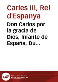 Don Carlos por la gracia de Dios, Infante de España, Duque de Parma, Plasencia, y Castro, Principe de Toscana, y Generalissimo de las Armas de el Rey Catolico, mi Padre, en Italia. Por quanto el Rey, mi carissimo, y venerado Padre, con fecha 27. de Febrero proximo passado desde el Real Sitio del Pardo, me escrive lo siguiente. Mi caro, y amado hijo, vuestros intereses inseparables de el decoro de mi Corona, y los de mis fieles Aliados, llamavan mis Armas à la Lombardia ... pero como à causa de la Guerra presente ... ha executado el Govierno Aleman en los Pueblos de Napoles, y de Sicilia ...