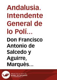 Don Francisco Antonio de Salcedo y Aguirre, Marquès del Vadillo ... Intendente General de lo Político, y Militar del Exercito, y Plazas de esta Andalucia, &c. Aviendo premeditado el medio de que los Pueblos reconozcan el alivio que se les desea en los Alojamientos de las Tropas, ciñendo los Regimientos à un Quartel ...