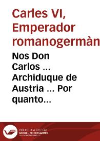 Nos Don Carlos ... Archiduque de Austria ... Por quanto conviene à la conservacion de nuestros Reynos, mantener la justa Aliança con las Potencias, que reconociendo la Justicia de nuestra Causa han entrado en ella ... reconociendo ... que las monedas de oro de Portugal tienen el valor intrinseco, segun el que tiene la moneda en el presente Reyno ... Mandamos, y Ordenamos à todos los Comunes, y Particulares de la presente Ciudad, y Reyno de Valencia que ... admitan las dichas monedas ...