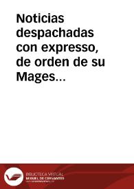 Noticias despachadas con expresso, de orden de su Magestad ... al ... Marques de Villagarcia, Virrey, y Capitàn General de este Reyno