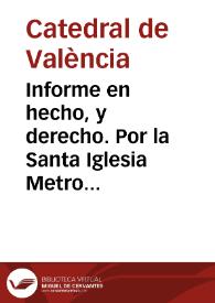 Informe en hecho, y derecho. Por la Santa Iglesia Metropolitana de Valencia, y Estado Ecclesiastico de su Diocessis. Sobre la ofensa, y daño que resulta a la libertad, è Immunidad Ecclesiastica, de las novedades introducidas, y ordenes dadas por Don Luis Antonio de Mergelina, Superintendente, y Corregidor de la Ciudad de Valencia, en lo tocante à derechos de Aduanas, y Puertos de Mar, gravamen de las Dezimas, extinccion de Sissas de la Ciudad, con Subrrogacion de Cientos, Alcavalas, y Millones, mutacion de estilos, y retencion de las refacciones, que se deven à los exemptos, por los impuestos en que han tributado