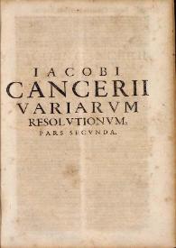 Iacobi Cancerii ... Variarum resolutionum iuris caesarei, pontificij & municipalis principatus Cathaloniae ...: cum svmmariis hactenus maximè desideratis & indice rerum verborumque locupletissimo. Pars secunda