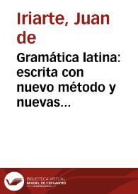 Gramática latina : escrita con nuevo método y nuevas observaciones en verso castellano con su explicacion en prosa