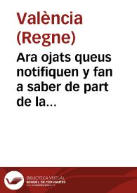 Ara ojats queus notifiquen y fan a saber de part de la S.C.R. Magestat : E per aquella De part del ... Don Luys Ferrer y de Cardona ... Portant veus de general Gouernador ... de Valencia. Que per quant ... a titol, enom de guardes, aixi dels drets Reals, com del General, van y trastejen molts homês  ... ab color del dit ministeri fan y cometen diferents excessos ... contra los viandants, arrieros ... conue atallar y preuenir los dits abusos ...