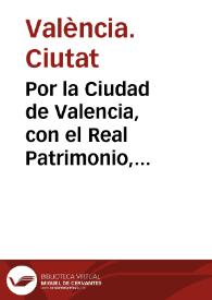 Por la Ciudad de Valencia, con el Real Patrimonio, sobre la contribucion de las sisas : Que la Magestad del Rey ... deue mandar se pague a la Civdad la sisa, por razon del biscocho para sus exercitos