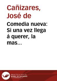 Comedia nueva : Si una vez llega á querer, la mas firme es la muger de Don Josef de Cañizares