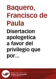 Disertacion apologetica a favor del privilegio que por costumbre introducida por la Bula de la Santa Cruzada goza la nacion española en el uso de los oratorios domesticos