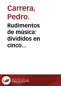 Rudimentos de música : divididos en cinco instrucciones que facilitan la mas pronta inteligencia : para el uso de los caballeros seminaristas del Real Seminario de Nobles