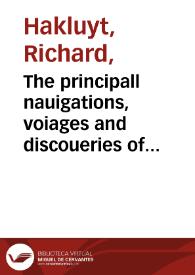 The principall nauigations, voiages and discoueries of the English nation, made by sea or ouer land, to the most remote and farthest distant quarters of the earth at any time within the compasse of these 1500 yeeres : deuided into three seuerall parts, according to the positions of the regions wherunto they were directed : The first, conteining the personall trauels of the English vnto Iudaea, Syria, Arabia ... : The second, comprehending the worthy discoueries of the English towards the north and northeast by sea ... : The third and last, including the English valiant attempts in searching almost all the corners of the vaste and new world of America ... : Whereunto is added the last most renowmed [sic] English nauigation, round about the whole globe of the earth