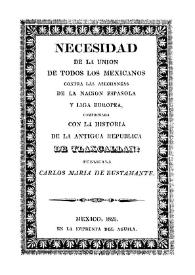 Necesidad de la unión de todos los mexicanos contra las asechanzas de la nación española y liga europea : comprobada con la Historia de la antigua Republica de Tlaxcallan