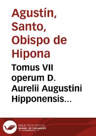 Tomus VII operum D. Aurelii Augustini Hipponensis Episcopi : continens reliquam partem Tôn polemikôn, in alias duas diuisam, quarum priore aduersus Donatistas, posteriore contra Pelagianos dimicat : vna cum appendice pseudepigraphorum : nunc demùm ... expurgatus, id quod  ex subiectis ad calcem castigationibus & scholiis facilè cognosci poterit