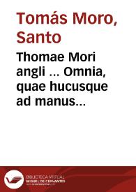 Thomae Mori angli ... Omnia, quae hucusque ad manus nostras peruenerunt, latina opera : quorum aliqua nunc primum in lucem prodeunt, reliqua verò multo quàm antea castigatiora...