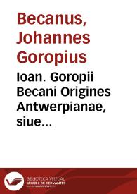 Ioan. Goropii Becani Origines Antwerpianae, siue Cimmeriorum becceselana nouem libros complexa : Atuatica, Gigantomachia, Niloscopium, Cronia, Indoscythica, Saxsonica, Gotodanica, Amazonica, Venetica, & Hyperborea...