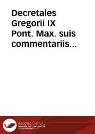 Decretales Gregorii IX Pont. Max. suis commentariis illustratae : ab innumeris pene mendis repurgatae ... tam in textu quam in glossis optima fide feliciter restitutae : quibus additae sunt ex integris ipsis Decretalibus ... vtiles annotationes...