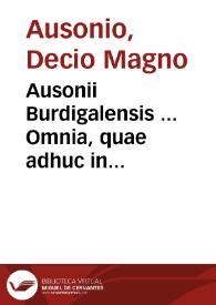 Ausonii Burdigalensis ... Omnia, quae adhuc in veteribus bibliothecis inveniri potuerunt opera ; ad haec, Symmachi, & Pontij Paulini litterae ad Ausonium scriptae...