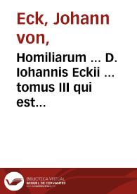 Homiliarum ... D. Iohannis Eckii ... tomus III qui est peculiariter de Sanctis : additae sunt homiliae aliae sex, quarum vna habita est in exequiis serenissimi imperatoris Maximiliani, reliquae sunt de speranda ex Turcis victoria...