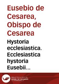 Hystoria ecclesiastica. Ecclesiastica hystoria Eusebii Caesariensis ... summa fide recognita, pristineque integritati restituta in lucem educta est cum indice principalium sententiarum ... adamussim collecto et emendato.